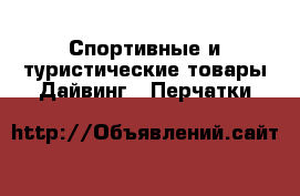 Спортивные и туристические товары Дайвинг - Перчатки